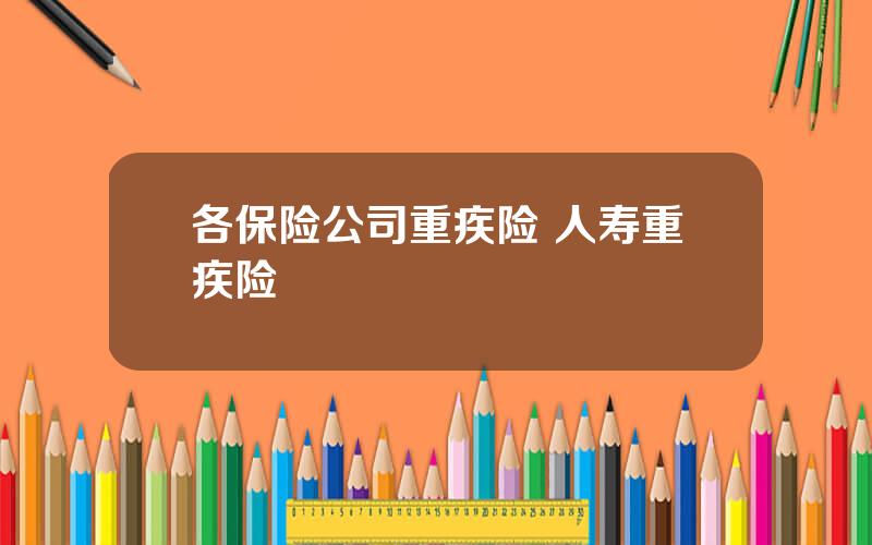 各保险公司重疾险 人寿重疾险
